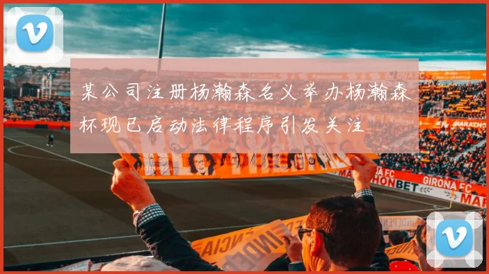 某公司注册杨瀚森名义举办杨瀚森杯现已启动法律程序引发关注