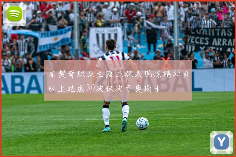 东契奇职业生涯三双表现惊艳35分以上达成30次仅次于奥斯卡