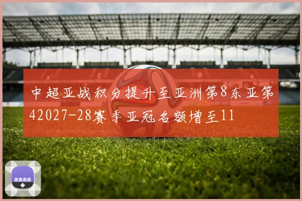 中超亚战积分提升至亚洲第8东亚第42027-28赛季亚冠名额增至11