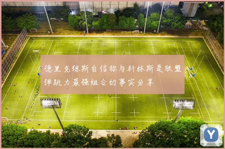 德里克琼斯自信称与科林斯是联盟弹跳力最强组合的事实分享