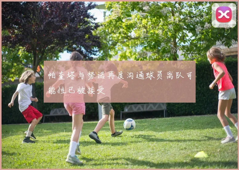 帕奎塔与努诺再度沟通球员离队可能性已被接受