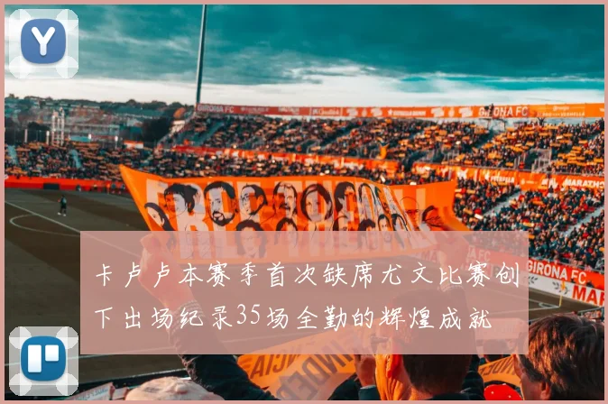 卡卢卢本赛季首次缺席尤文比赛创下出场纪录35场全勤的辉煌成就