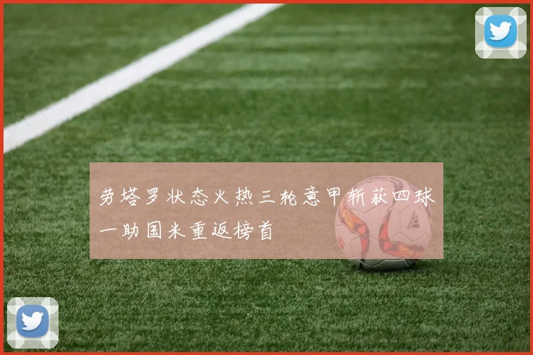 劳塔罗状态火热三轮意甲斩获四球一助国米重返榜首