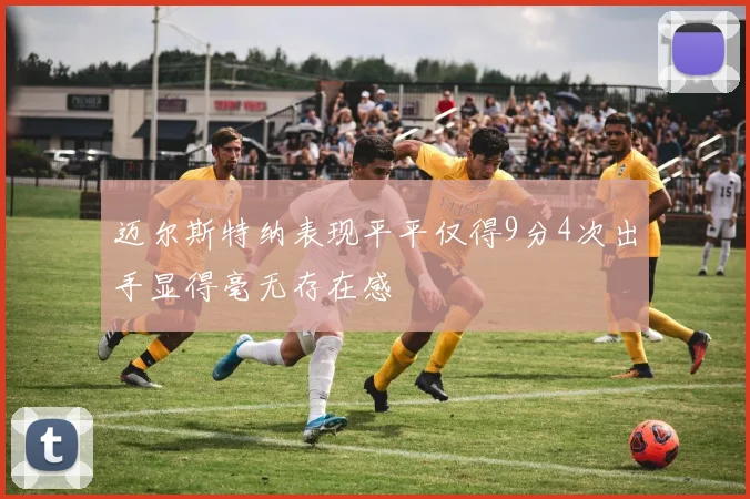 迈尔斯特纳表现平平仅得9分4次出手显得毫无存在感