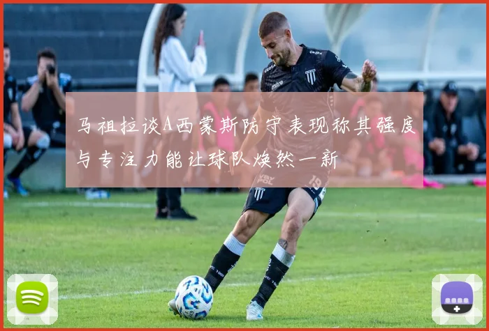 马祖拉谈A西蒙斯防守表现称其强度与专注力能让球队焕然一新