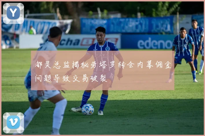 都灵总监揭秘劳塔罗转会内幕佣金问题导致交易破裂