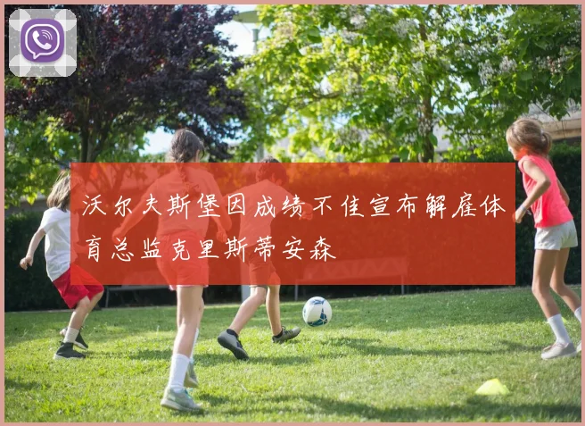 沃尔夫斯堡因成绩不佳宣布解雇体育总监克里斯蒂安森
