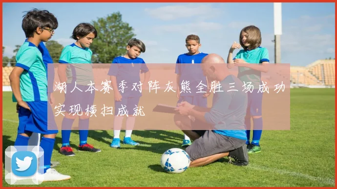 湖人本赛季对阵灰熊全胜三场成功实现横扫成就