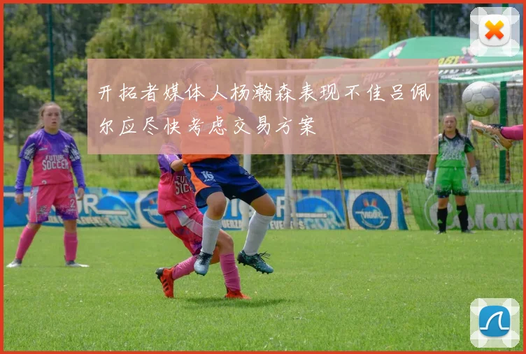 开拓者媒体人杨瀚森表现不佳吕佩尔应尽快考虑交易方案