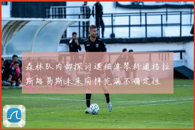 森林队内部探讨退租津琴科道格拉斯路易斯未来同样充满不确定性