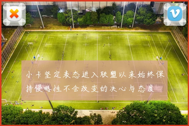 小卡坚定表态进入联盟以来始终保持侵略性不会改变的决心与态度