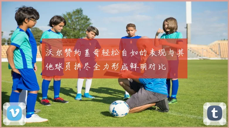 沃尔赞约基奇轻松自如的表现与其他球员拼尽全力形成鲜明对比