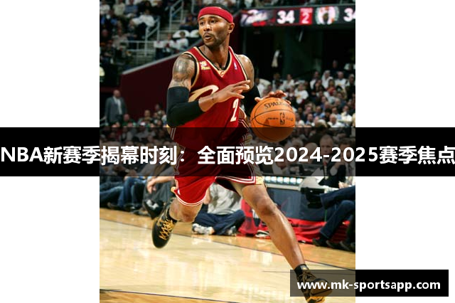 NBA新赛季揭幕时刻：全面预览2024-2025赛季焦点