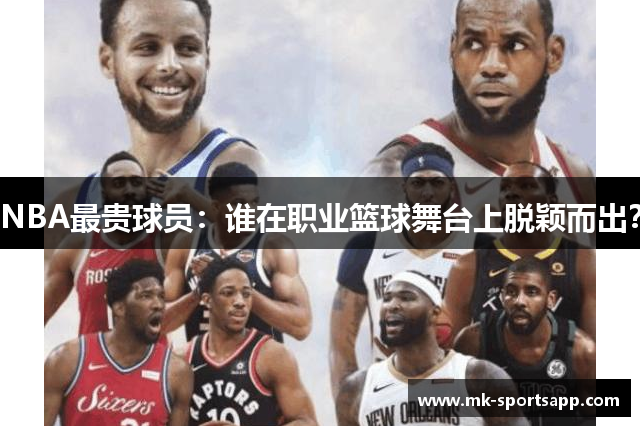 NBA最贵球员：谁在职业篮球舞台上脱颖而出？