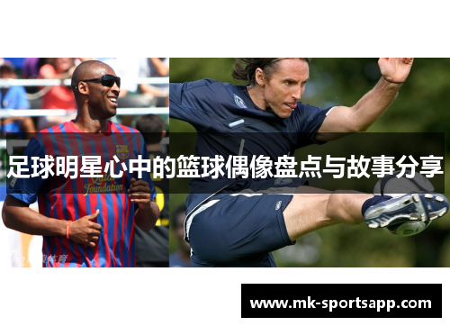 足球明星心中的篮球偶像盘点与故事分享