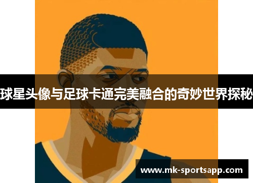 球星头像与足球卡通完美融合的奇妙世界探秘