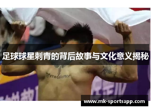 足球球星刺青的背后故事与文化意义揭秘