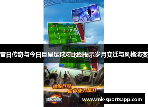 昔日传奇与今日巨星足球对比图揭示岁月变迁与风格演变