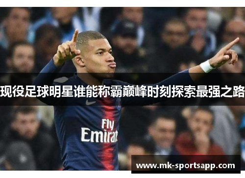 现役足球明星谁能称霸巅峰时刻探索最强之路