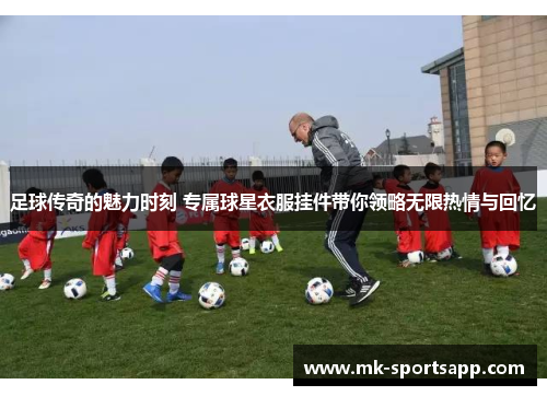 足球传奇的魅力时刻 专属球星衣服挂件带你领略无限热情与回忆
