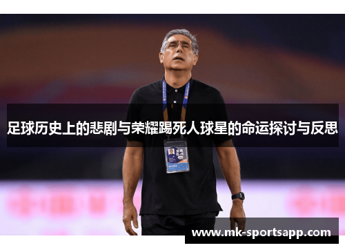 足球历史上的悲剧与荣耀踢死人球星的命运探讨与反思