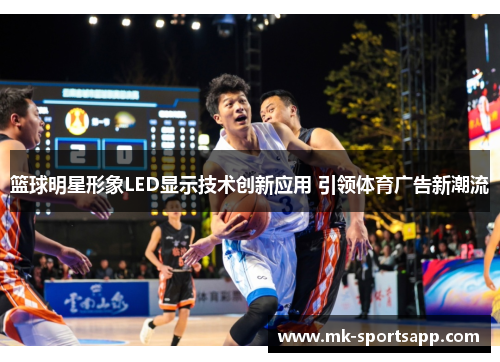 篮球明星形象LED显示技术创新应用 引领体育广告新潮流