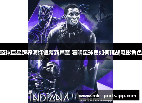 篮球巨星跨界演绎银幕新篇章 看明星球员如何挑战电影角色