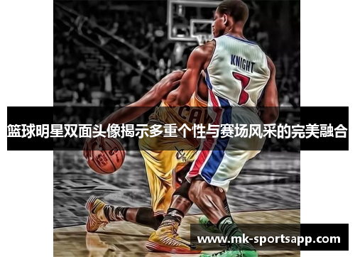 篮球明星双面头像揭示多重个性与赛场风采的完美融合
