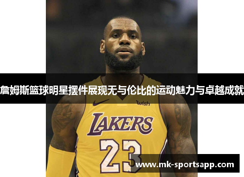 詹姆斯篮球明星摆件展现无与伦比的运动魅力与卓越成就